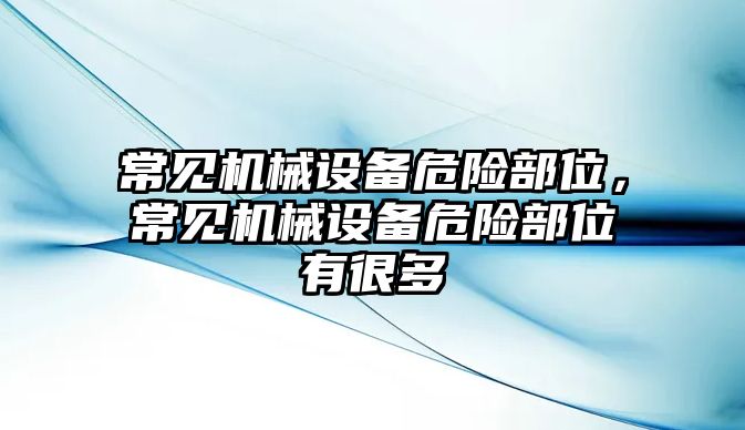 常見機(jī)械設(shè)備危險(xiǎn)部位，常見機(jī)械設(shè)備危險(xiǎn)部位有很多