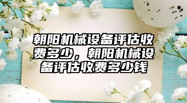 朝陽機械設備評估收費多少，朝陽機械設備評估收費多少錢