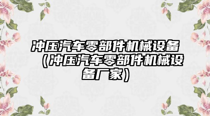 沖壓汽車零部件機械設備（沖壓汽車零部件機械設備廠家）