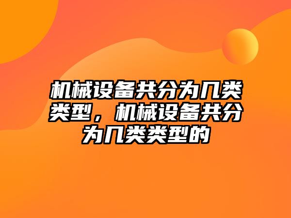 機械設備共分為幾類類型，機械設備共分為幾類類型的