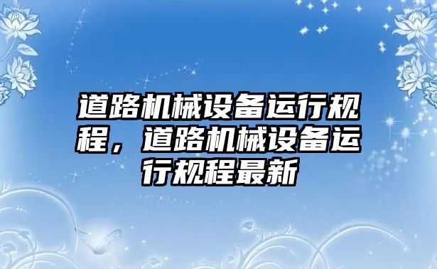 道路機械設備運行規程，道路機械設備運行規程最新