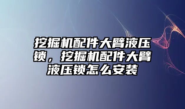 挖掘機配件大臂液壓鎖，挖掘機配件大臂液壓鎖怎么安裝