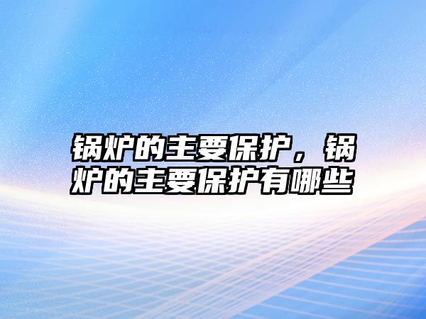 鍋爐的主要保護，鍋爐的主要保護有哪些