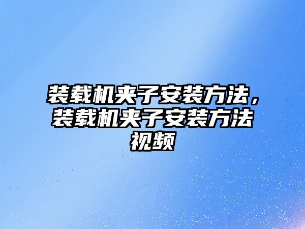 裝載機夾子安裝方法，裝載機夾子安裝方法視頻