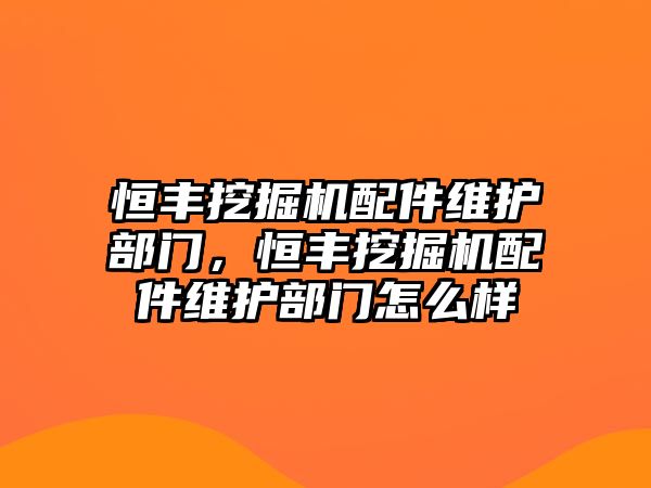 恒豐挖掘機(jī)配件維護(hù)部門，恒豐挖掘機(jī)配件維護(hù)部門怎么樣