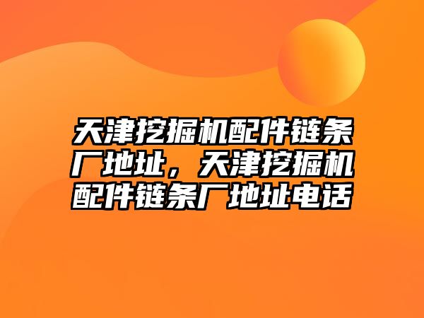 天津挖掘機配件鏈條廠地址，天津挖掘機配件鏈條廠地址電話