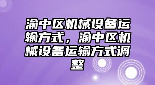 渝中區機械設備運輸方式，渝中區機械設備運輸方式調整