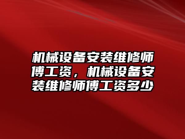 機(jī)械設(shè)備安裝維修師傅工資，機(jī)械設(shè)備安裝維修師傅工資多少