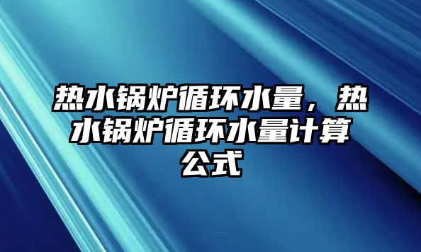 熱水鍋爐循環水量，熱水鍋爐循環水量計算公式