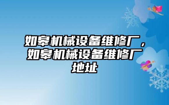 如皋機械設備維修廠，如皋機械設備維修廠地址