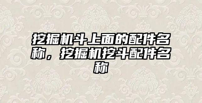 挖掘機斗上面的配件名稱，挖掘機挖斗配件名稱