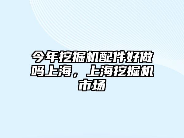 今年挖掘機配件好做嗎上海，上海挖掘機市場