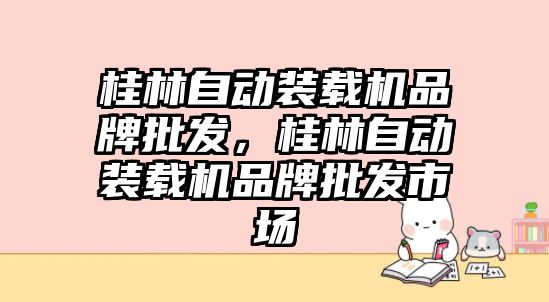 桂林自動裝載機品牌批發，桂林自動裝載機品牌批發市場