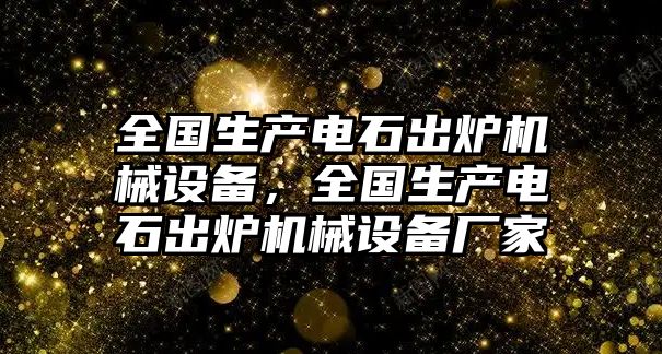 全國生產(chǎn)電石出爐機械設(shè)備，全國生產(chǎn)電石出爐機械設(shè)備廠家