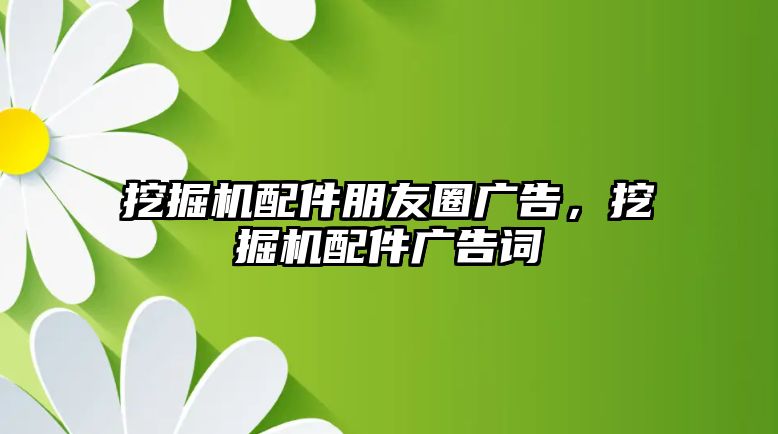 挖掘機配件朋友圈廣告，挖掘機配件廣告詞