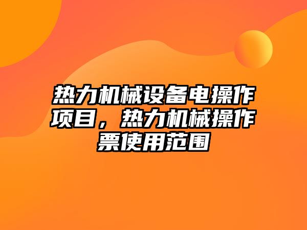 熱力機械設備電操作項目，熱力機械操作票使用范圍