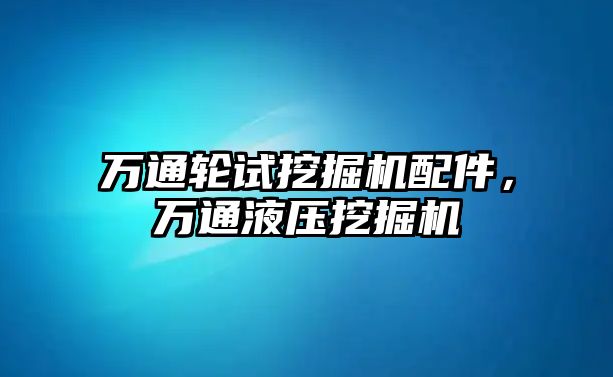 萬通輪試挖掘機配件，萬通液壓挖掘機