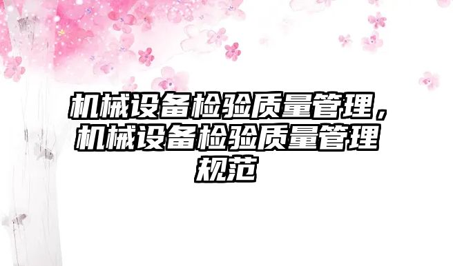 機械設(shè)備檢驗質(zhì)量管理，機械設(shè)備檢驗質(zhì)量管理規(guī)范