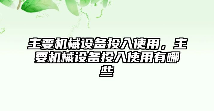 主要機械設備投入使用，主要機械設備投入使用有哪些