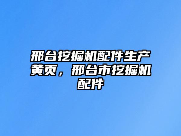 邢臺挖掘機配件生產黃頁，邢臺市挖掘機配件