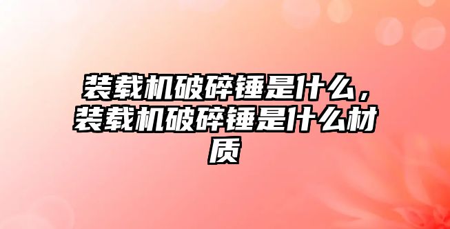 裝載機破碎錘是什么，裝載機破碎錘是什么材質