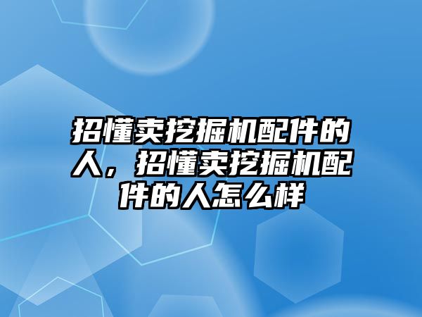 招懂賣挖掘機配件的人，招懂賣挖掘機配件的人怎么樣