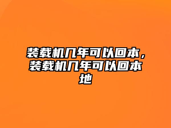 裝載機幾年可以回本，裝載機幾年可以回本地