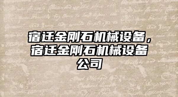 宿遷金剛石機械設(shè)備，宿遷金剛石機械設(shè)備公司