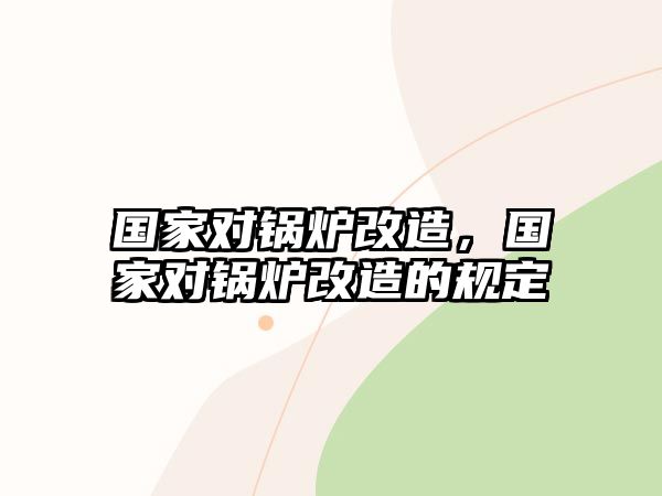 國家對鍋爐改造，國家對鍋爐改造的規定