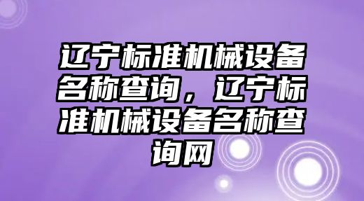 遼寧標準機械設備名稱查詢，遼寧標準機械設備名稱查詢網