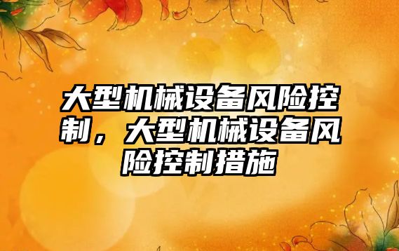 大型機械設備風險控制，大型機械設備風險控制措施