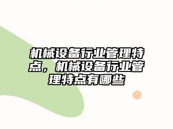 機械設(shè)備行業(yè)管理特點，機械設(shè)備行業(yè)管理特點有哪些