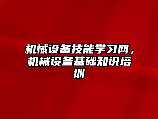 機械設備技能學習網，機械設備基礎知識培訓