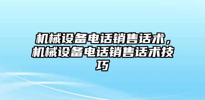 機械設備電話銷售話術，機械設備電話銷售話術技巧