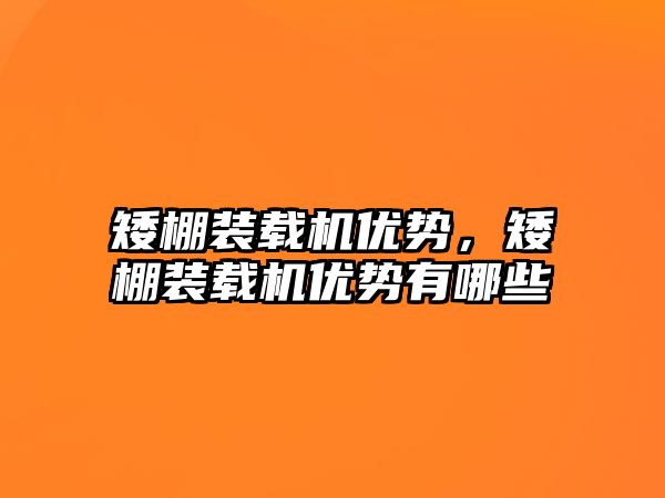 矮棚裝載機優勢，矮棚裝載機優勢有哪些