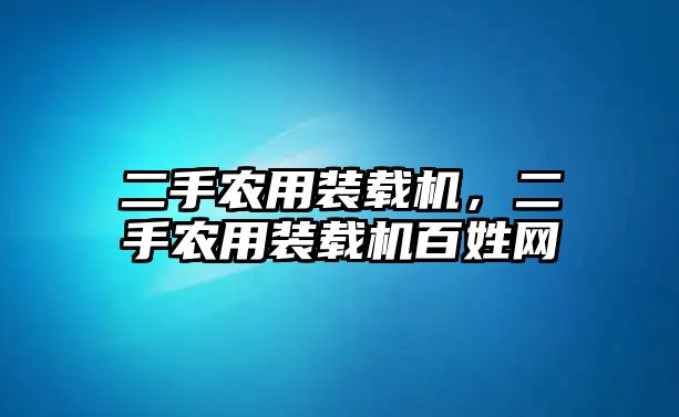 二手農用裝載機，二手農用裝載機百姓網