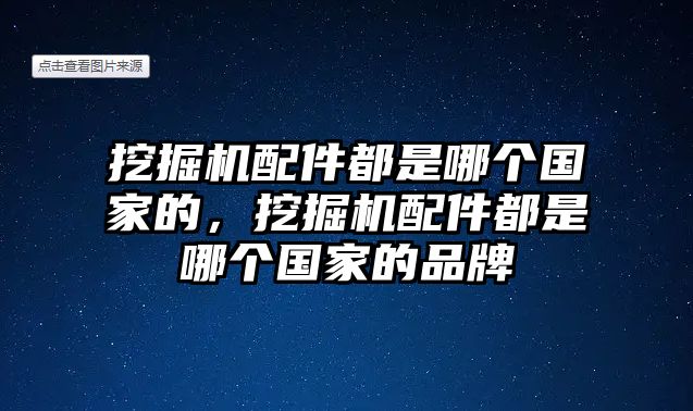 挖掘機(jī)配件都是哪個國家的，挖掘機(jī)配件都是哪個國家的品牌