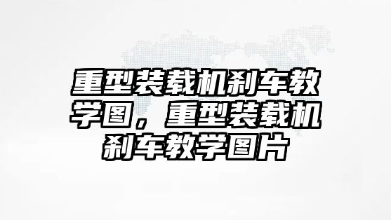 重型裝載機剎車教學圖，重型裝載機剎車教學圖片