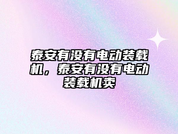 泰安有沒有電動裝載機，泰安有沒有電動裝載機賣