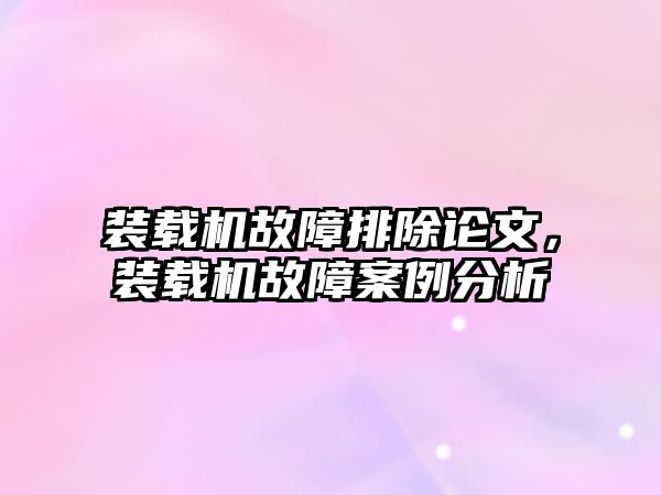 裝載機故障排除論文，裝載機故障案例分析