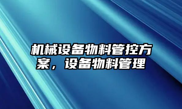 機械設備物料管控方案，設備物料管理