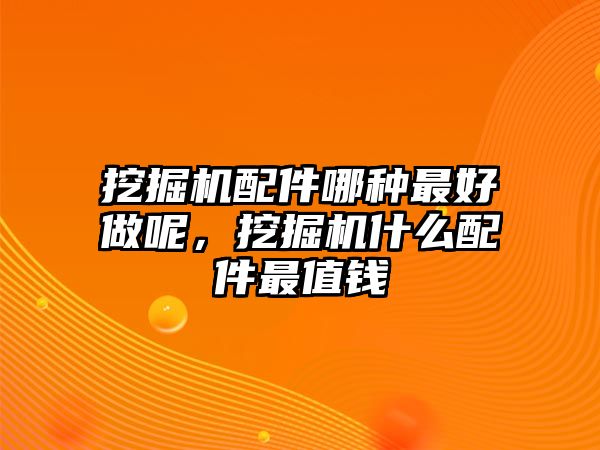 挖掘機配件哪種最好做呢，挖掘機什么配件最值錢