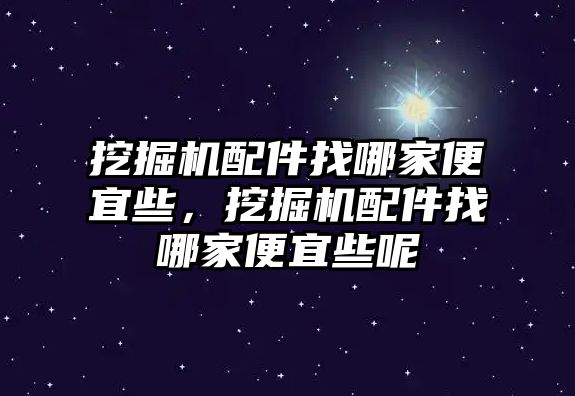 挖掘機(jī)配件找哪家便宜些，挖掘機(jī)配件找哪家便宜些呢