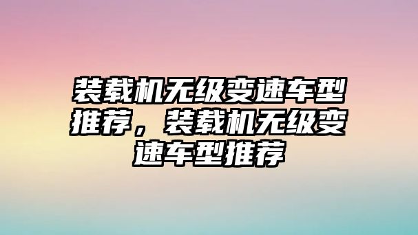 裝載機(jī)無級(jí)變速車型推薦，裝載機(jī)無級(jí)變速車型推薦