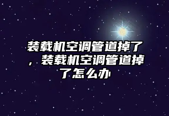 裝載機空調管道掉了，裝載機空調管道掉了怎么辦