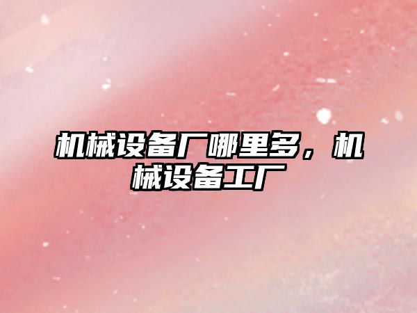 機械設備廠哪里多，機械設備工廠