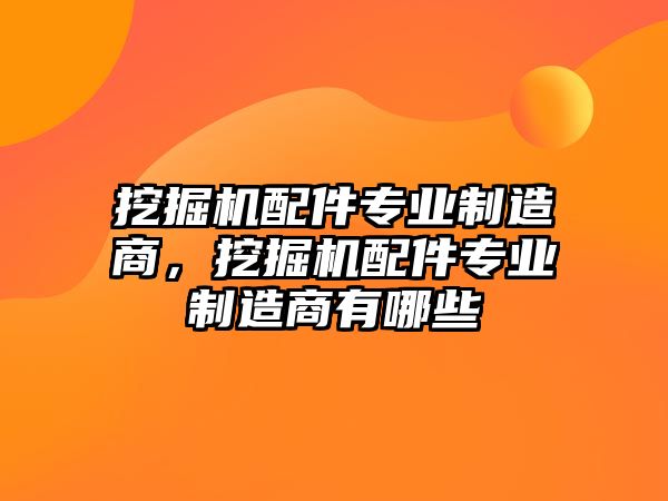 挖掘機配件專業(yè)制造商，挖掘機配件專業(yè)制造商有哪些