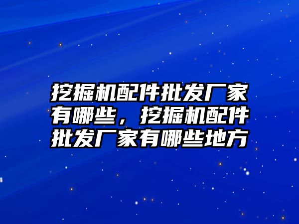 挖掘機配件批發廠家有哪些，挖掘機配件批發廠家有哪些地方