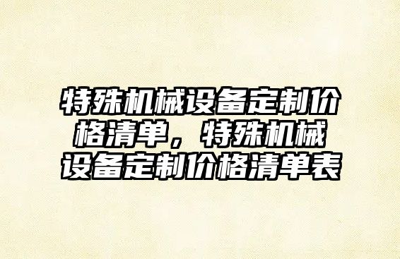 特殊機械設備定制價格清單，特殊機械設備定制價格清單表