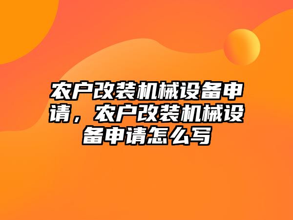 農(nóng)戶改裝機械設(shè)備申請，農(nóng)戶改裝機械設(shè)備申請怎么寫